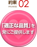 約束 PROMISE 02 「適性な品質」を常にご提供します